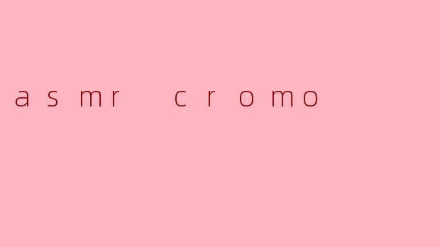 asmr cromo